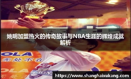 姚明加盟热火的传奇故事与NBA生涯的辉煌成就解析