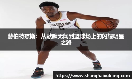 赫伯特琼斯：从默默无闻到篮球场上的闪耀明星之路